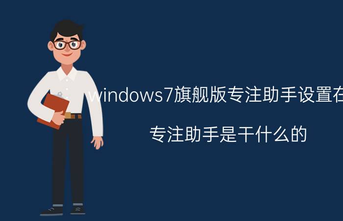 windows7旗舰版专注助手设置在哪 专注助手是干什么的？